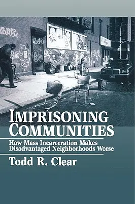 El imperativo del castigo: Cómo el encarcelamiento masivo empeora los barrios desfavorecidos - Imprisoning Communities: How Mass Incarceration Makes Disadvantaged Neighborhoods Worse