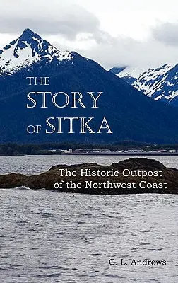 La historia de Sitka, el histórico puesto de avanzada de la costa noroeste (Completamente ilustrada.) - The Story of Sitka the Historic Outpost of the Northwest Coast (Fully Illustrated.)