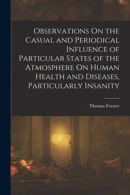 Observaciones sobre la influencia casual y periódica de determinados estados de la atmósfera sobre la salud y las enfermedades humanas, en particular la locura - Observations On the Casual and Periodical Influence of Particular States of the Atmosphere On Human Health and Diseases, Particularly Insanity