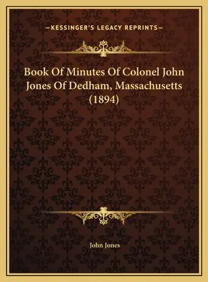 Libro de actas del coronel John Jones de Dedham, Massachusetts (1894) - Book Of Minutes Of Colonel John Jones Of Dedham, Massachusetts (1894)