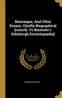 Montaigne, y otros ensayos, principalmente biográficos [contribución a la Enciclopedia de Edimburgo de Brewster]. - Montaigne, And Other Essays, Chiefly Biographical [contrib. To Brewster's Edinburgh Encyclopaedia]