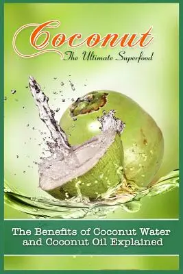 El coco, el superalimento definitivo: Los beneficios del agua y el aceite de coco explicados - Coconut, The Ultimate Superfood: The Benefits Of Coconut Water and Coconut Oil Explained