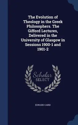 La evolución de la teología en los filósofos griegos. Las conferencias de Gifford, pronunciadas en la Universidad de Glasgow en las sesiones de 1900-1 y 1901-2 - The Evolution of Theology in the Greek Philosophers. The Gifford Lectures, Delivered in the University of Glasgow in Sessions 1900-1 and 1901-2