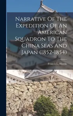 Narrativa de la expedición de un escuadrón estadounidense a los mares de China y Japón (1852-1854) - Narrative Of The Expedition Of An American Squadron To The China Seas And Japan (1852-1854)