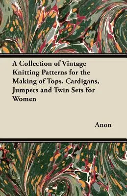 Colección de patrones de punto de época para confeccionar tops, cárdigans, jerseys y conjuntos de gemelos para mujer - A Collection of Vintage Knitting Patterns for the Making of Tops, Cardigans, Jumpers and Twin Sets for Women