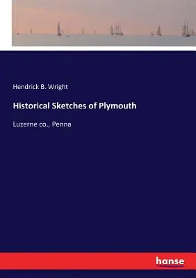 Historical Sketches of Plymouth: Luzerne co., Penna