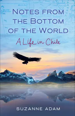 Notas desde el fondo del mundo: Una vida en Chile - Notes from the Bottom of the World: A Life in Chile