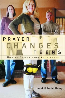 La oración cambia a los adolescentes: Cómo ser padre desde las rodillas - Prayer Changes Teens: How to Parent from Your Knees