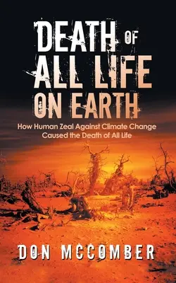 La muerte de toda la vida en la Tierra: Cómo el celo humano contra el cambio climático causó la muerte de toda la vida - Death of All Life on Earth: How Human Zeal Against Climate Change Caused the Death of All Life