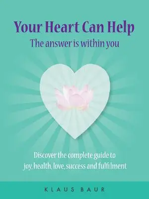 Tu Corazón Puede Ayudarte - La Respuesta Está Dentro De Ti: Descubre la guía completa para la alegría, la salud, el amor, el éxito y la plenitud - Your Heart Can Help - The Answer Is Within You: Discover the complete guide to joy, health, love, success and fulfilment