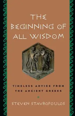 El principio de toda sabiduría: Consejos intemporales de los antiguos griegos - The Beginning of All Wisdom: Timeless Advice from the Ancient Greeks