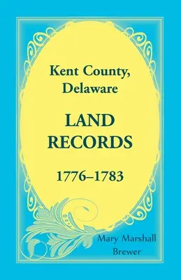 Registros de Tierras del Condado de Kent, Delaware, 1776-1783 - Kent County, Delaware Land Records, 1776-1783