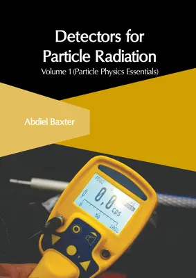 Detectores de radiación de partículas: Volumen 1 (Fundamentos de física de partículas) - Detectors for Particle Radiation: Volume 1 (Particle Physics Essentials)