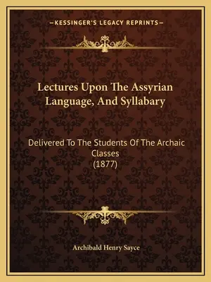 Conferencias sobre la lengua asiria y su silabario: Impartidas a los estudiantes de las clases arcaicas (1877) - Lectures Upon The Assyrian Language, And Syllabary: Delivered To The Students Of The Archaic Classes (1877)