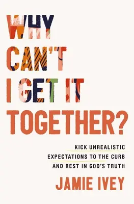 ¿Por qué no puedo conseguirlo? Cómo superar las expectativas poco realistas y descansar en la verdad de Dios - Why Can't I Get It Together?: Kick Unrealistic Expectations to the Curb and Rest in God's Truth