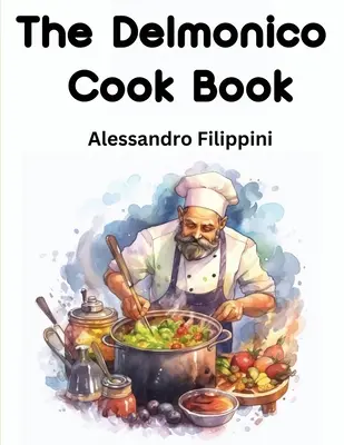 El libro de cocina de Delmonico: Cómo comprar alimentos, cómo cocinarlos y cómo servirlos - Mil recetas - The Delmonico Cook Book: How To Buy Food, How To Cook It, And How To Serve It - A Thousand Recipes