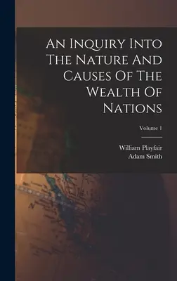 Una investigación sobre la naturaleza y las causas de la riqueza de las naciones; Volumen 1 - An Inquiry Into The Nature And Causes Of The Wealth Of Nations; Volume 1