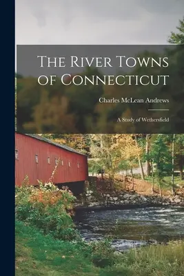 Las ciudades fluviales de Connecticut: Un estudio de Wethersfield - The River Towns of Connecticut: A Study of Wethersfield