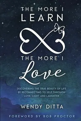 Cuanto más aprendo, más amo: Descubrir la verdadera belleza de la vida reconectando con uno mismo a través del amor, la luz y la risa - The More I Learn the More I Love: Discovering the True Beauty of Life by Reconnecting to Self Through Love, Light and Laughter