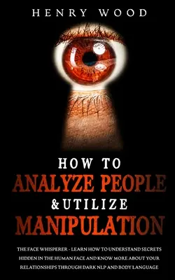 Cómo Analizar a las Personas y Utilizar la Manipulación: El Susurrador De Rostros - Aprenda A Comprender Los Secretos Ocultos En El Rostro Humano Y Sepa Más Sobre Su R - How to Analyze People & Utilize Manipulation: The Face Whisperer - Learn How to Understand Secrets Hidden in the Human Face and Know More about Your R