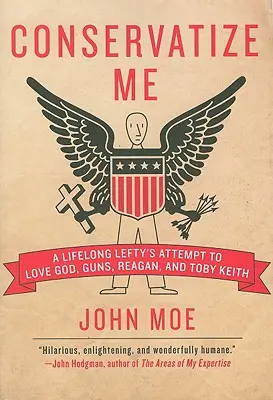 Conservatize Me: A Lifelong Lefty's Attempt to Love God, Guns, Reagan, & Toby Keith (Conservadme: El intento de un izquierdista de toda la vida de amar a Dios, las armas, Reagan y Toby Keith) - Conservatize Me: A Lifelong Lefty's Attempt to Love God, Guns, Reagan, & Toby Keith