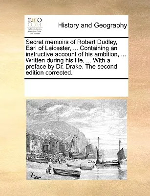 Memorias secretas de Robert Dudley, conde de Leicester, ... Contiene un relato instructivo de su ambición, ... ... escrito durante su vida, ... con un pre - Secret Memoirs of Robert Dudley, Earl of Leicester, ... Containing an Instructive Account of His Ambition, ... Written During His Life, ... with a Pre