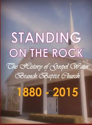 De pie sobre la roca: La historia de la Iglesia Bautista Gospel Water Branch 1880 - 2015 - Standing on The Rock: The History of Gospel Water Branch Baptist Church 1880 - 2015