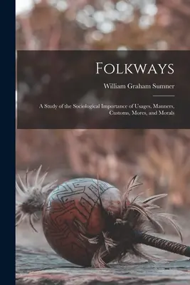 Folkways: Un estudio de la importancia sociológica de los usos, modales, costumbres, costumbres y moral. - Folkways: A Study of the Sociological Importance of Usages, Manners, Customs, Mores, and Morals