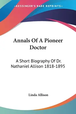 Anales de un médico pionero: Breve biografía del Dr. Nathaniel Allison 1818-1895: Y La Historia De Su Práctica Médica En La Frontera De Missouri - Annals Of A Pioneer Doctor: A Short Biography Of Dr. Nathaniel Allison 1818-1895: And The Story Of His Medical Practice In Frontier Missouri