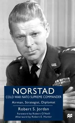 Norstad: Comandante Supremo de la OTAN en la Guerra Fría: Aviador, estratega y diplomático - Norstad: Cold-War NATO Supreme Commander: Airman, Strategist, Diplomat