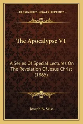 El Apocalipsis V1: Una serie de conferencias especiales sobre el Apocalipsis de Jesucristo (1865) - The Apocalypse V1: A Series Of Special Lectures On The Revelation Of Jesus Christ (1865)