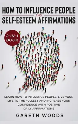 Cómo Influir en las Personas y Afirmaciones Diarias de Autoestima Libro 2 en 1: Aprenda a influir en la gente, vivir su vida al máximo, aumentar su co - How to Influence People and Daily Self-Esteem Affirmations 2-in-1 Book: Learn How to Influence People, Live Your Life to the Fullest, Increase Your Co