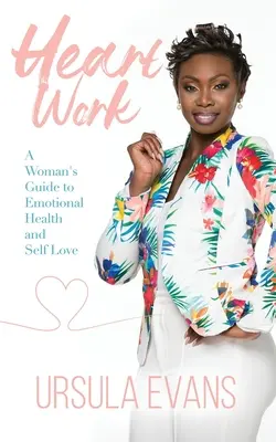 El trabajo del corazón: Guía femenina para la salud emocional y el amor propio - Heart Work: A Woman's Guide to Emotional Health and Self Love