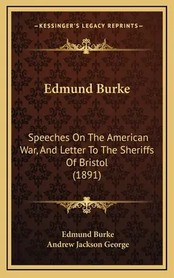 Edmund Burke Discursos sobre la guerra americana, y carta a los sheriffs de Bristol (1891) - Edmund Burke: Speeches On The American War, And Letter To The Sheriffs Of Bristol (1891)