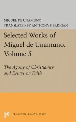 Obras Selectas de Miguel de Unamuno, Tomo 5: La Agonía del Cristianismo y Ensayos sobre la Fe - Selected Works of Miguel de Unamuno, Volume 5: The Agony of Christianity and Essays on Faith