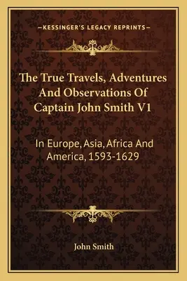 Los verdaderos viajes, aventuras y observaciones del capitán John Smith V1: En Europa, Asia, África y América, 1593-1629 - The True Travels, Adventures And Observations Of Captain John Smith V1: In Europe, Asia, Africa And America, 1593-1629