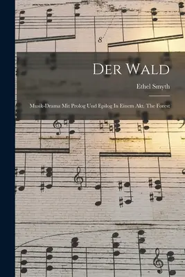 Der Wald: Musik-drama Mit Prolog Un Epilog In Einem Akt. El bosque - Der Wald: Musik-drama Mit Prolog Und Epilog In Einem Akt. The Forest