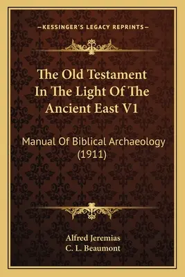 El Antiguo Testamento a la luz del Antiguo Oriente V1: Manual de arqueología bíblica (1911) - The Old Testament In The Light Of The Ancient East V1: Manual Of Biblical Archaeology (1911)