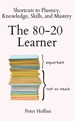 El estudiante 80-20: Atajos hacia la fluidez, el conocimiento, las habilidades y la maestría - The 80-20 Learner: Shortcuts to Fluency, Knowledge, Skills, and Mastery