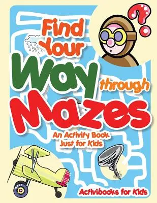 Encuentra tu camino a través de laberintos - Un libro de actividades sólo para niños - Find Your Way through Mazes - An Activity Book Just for Kids