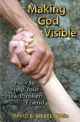 Hacer visible a Dios: Cómo ayudar a un amigo con el corazón roto - Making God Visible: How to Help Your Heartbroken Friend