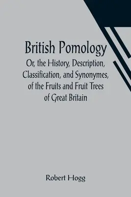 British Pomology; Or, the History, Description, Classification, and Synonymes, of the Fruits and Fruit Trees of Great Britain (Pomología británica; o historia, descripción, clasificación y sinonimia de las frutas y árboles frutales de Gran Bretaña) - British Pomology; Or, the History, Description, Classification, and Synonymes, of the Fruits and Fruit Trees of Great Britain