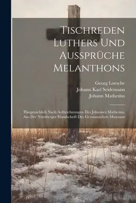 Tischreden Luthers Und Aussprche Melanthons: Hauptschlich Nach Aufzeichnungen Des Johannes Mathesius. Aus Der Nrnberger Handschrift Des Germanische