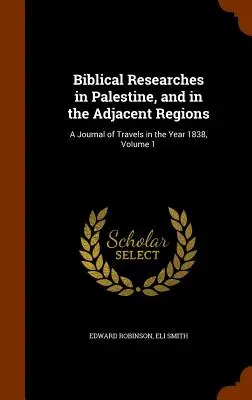 Investigaciones bíblicas en Palestina y en las regiones adyacentes: Diario de viajes del año 1838, volumen 1 - Biblical Researches in Palestine, and in the Adjacent Regions: A Journal of Travels in the Year 1838, Volume 1