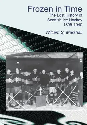 Frozen in Time: The Lost History of Scottish Ice Hockey 1895-1940 (Congelado en el tiempo: la historia perdida del hockey sobre hielo escocés 1895-1940) - Frozen in Time: The Lost History of Scottish Ice Hockey 1895-1940