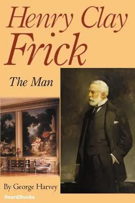 Henry Clay Frick: El Hombre - Henry Clay Frick: The Man