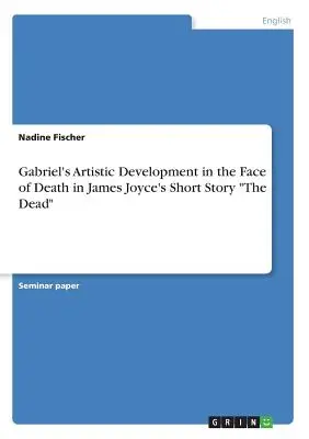 El desarrollo artístico de Gabriel frente a la muerte en el cuento «Los muertos» de James Joyce» - Gabriel's Artistic Development in the Face of Death in James Joyce's Short Story The Dead
