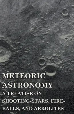 Astronomía meteórica - Tratado de las estrellas fugaces, bolas de fuego y aerolitos - Meteoric Astronomy - A Treatise on Shooting-Stars, Fire-Balls, and Aerolites