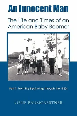 Un hombre inocente: vida y época de un Baby Boomer americano: Parte 1, desde los comienzos hasta los años sesenta - An Innocent Man the Life and Times of an American Baby Boomer: Part 1 from the Beginnings Through the 1960s