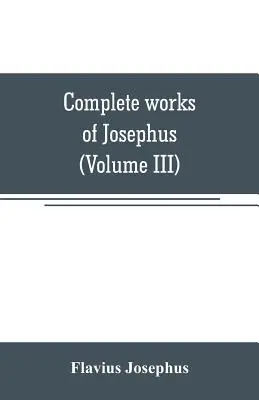 Obras completas de Josefo. Antigüedades de los judíos; Las guerras de los judíos contra Apión, etc (Tomo III) - Complete works of Josephus. Antiquities of the Jews; The wars of the Jews against Apion, etc (Volume III)